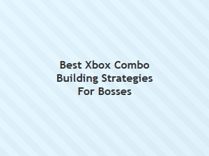 Best Xbox Combo Building Strategies for Bosses
