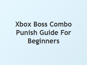 Xbox Boss Combo Punish Guide for Beginners
