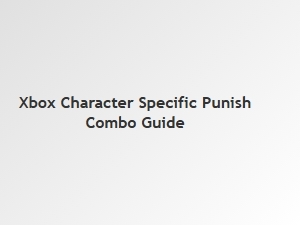 Xbox Character Specific Punish Combo Guide