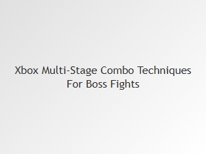 Xbox Multi Stage Combo Techniques for Boss Fights