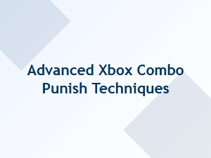 Advanced Xbox Combo Punish Strategies