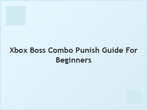 Xbox Boss Combo Punish Guide for Beginners