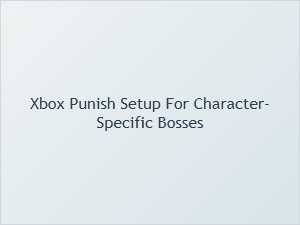 Xbox Punish Setup for Character Specific Bosses