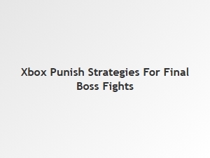 Xbox Punish Strategies for Final Boss Fights